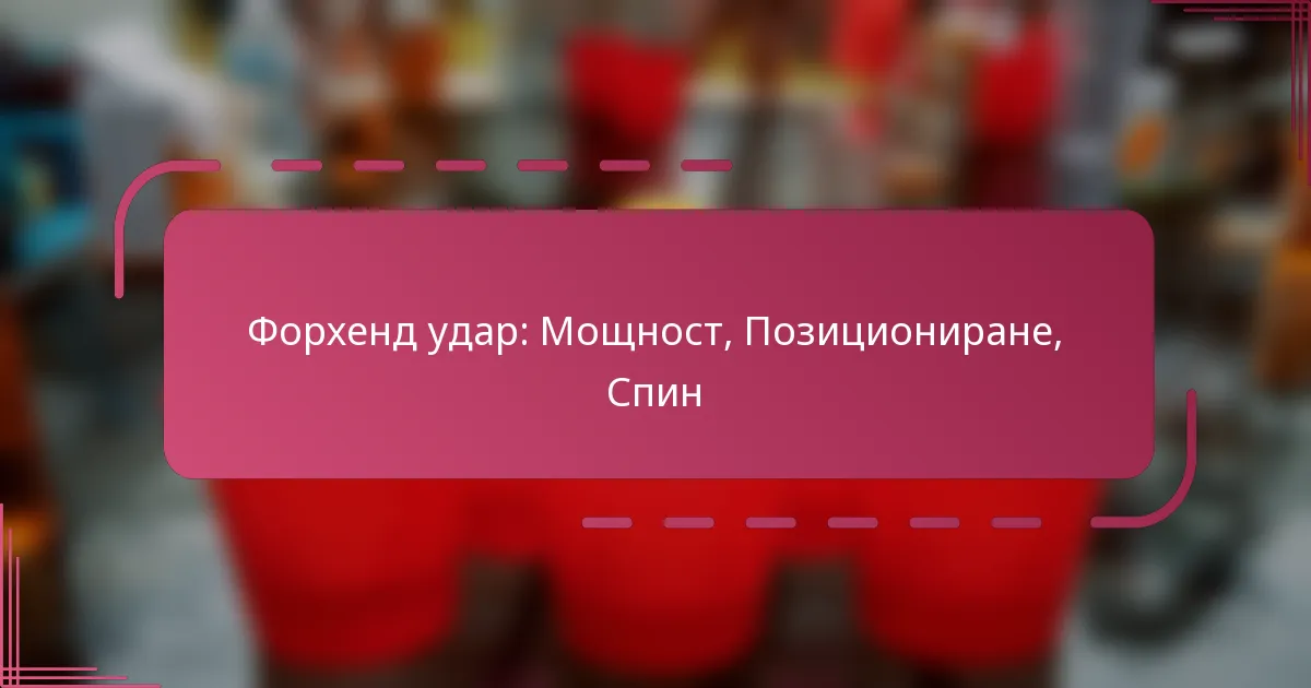 Форхенд удар: Мощност, Позициониране, Спин