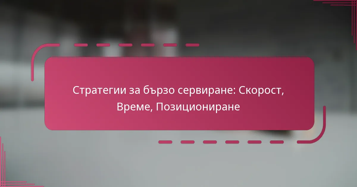 Стратегии за бързо сервиране: Скорост, Време, Позициониране