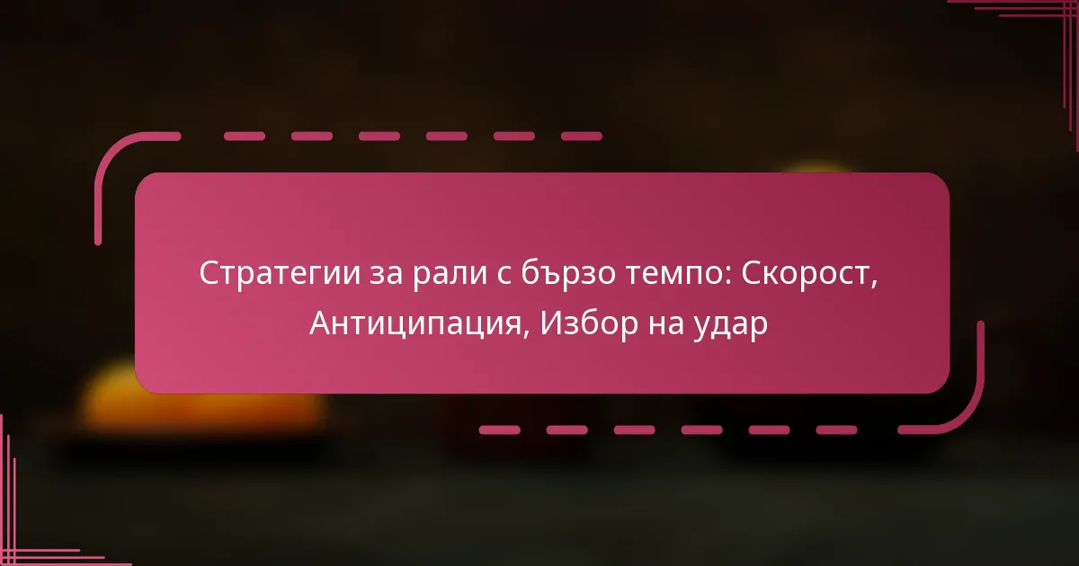 Стратегии за рали с бързо темпо: Скорост, Антиципация, Избор на удар