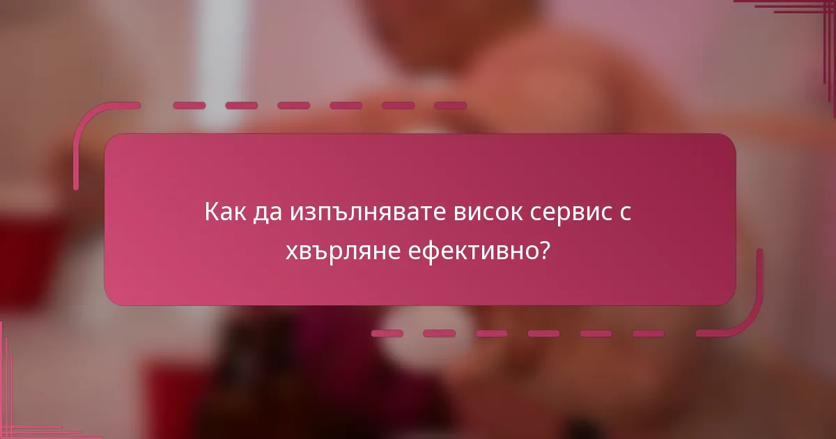 Как да изпълнявате висок сервис с хвърляне ефективно?