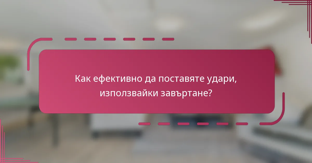 Как ефективно да поставяте удари, използвайки завъртане?