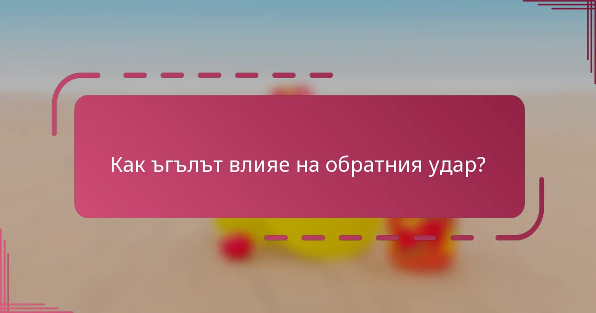 Как ъгълът влияе на обратния удар?