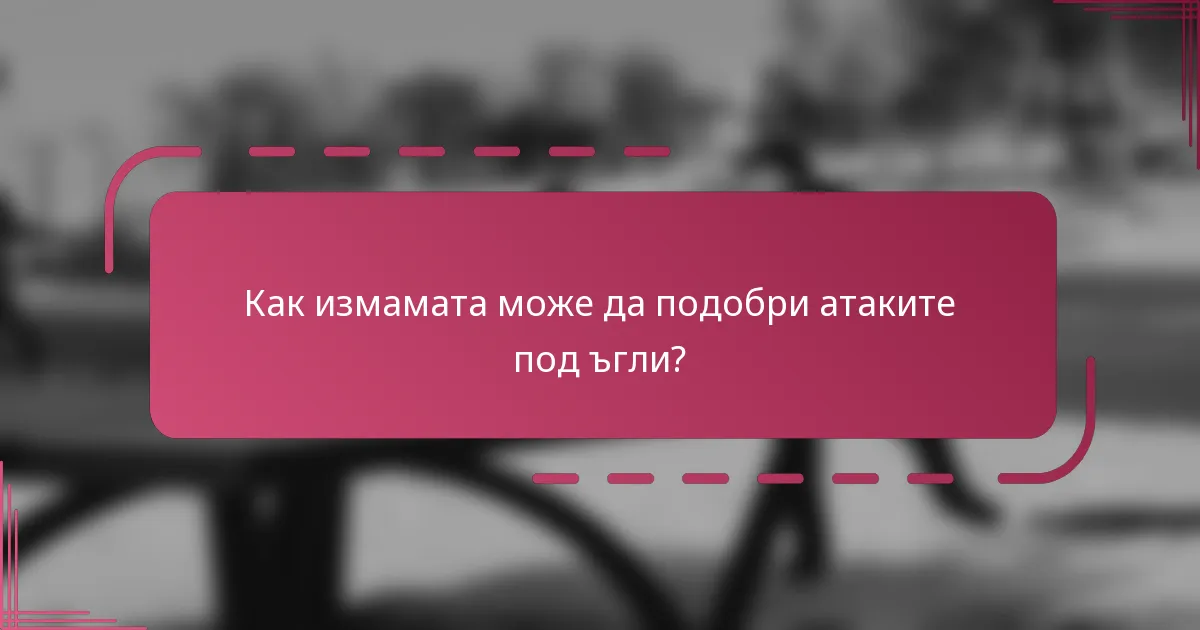 Как измамата може да подобри атаките под ъгли?