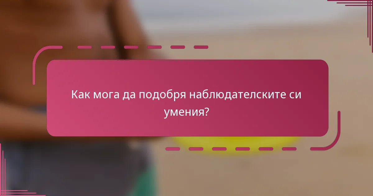 Как мога да подобря наблюдателските си умения?