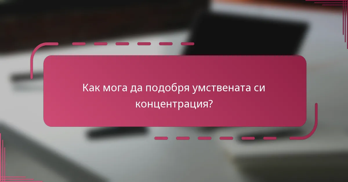 Как мога да подобря умствената си концентрация?