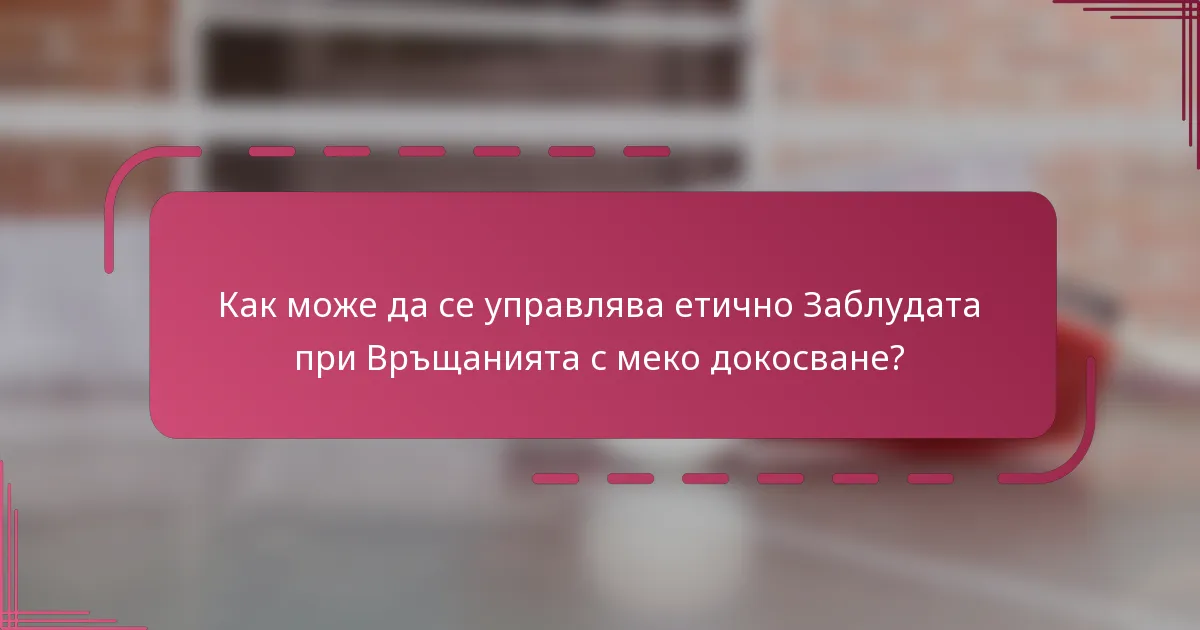 Как може да се управлява етично Заблудата при Връщанията с меко докосване?