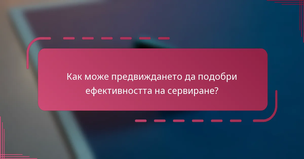Как може предвиждането да подобри ефективността на сервиране?