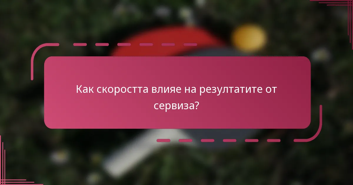 Как скоростта влияе на резултатите от сервиза?