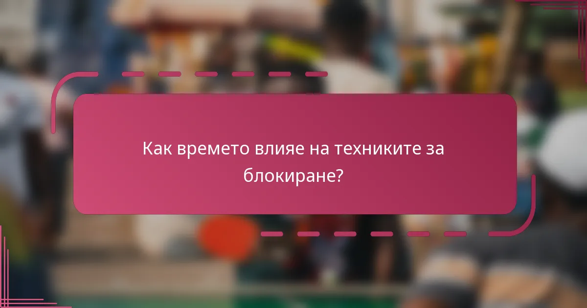 Как времето влияе на техниките за блокиране?