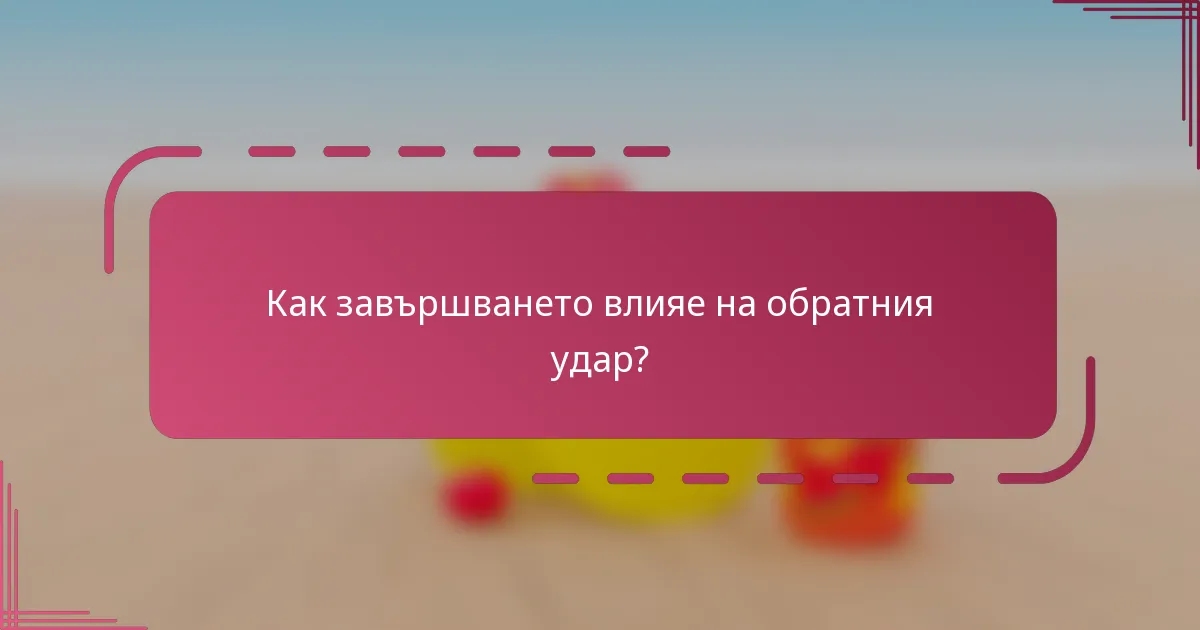 Как завършването влияе на обратния удар?
