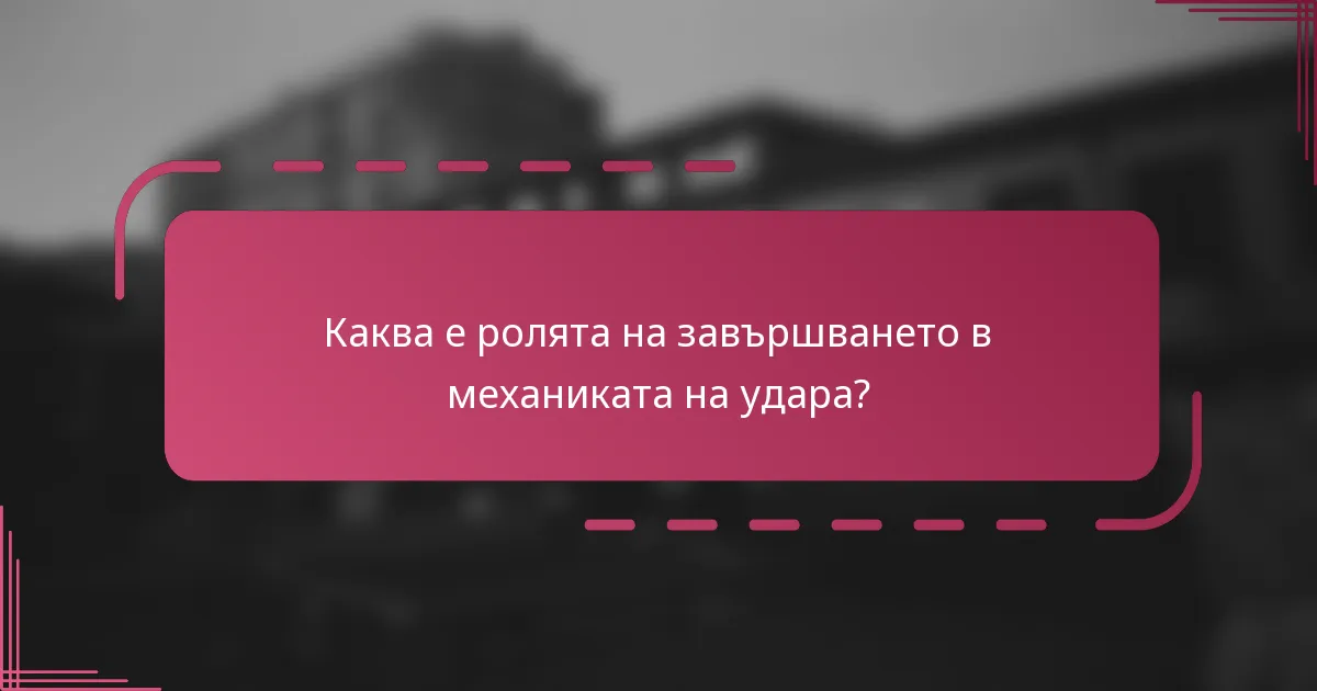 Каква е ролята на завършването в механиката на удара?