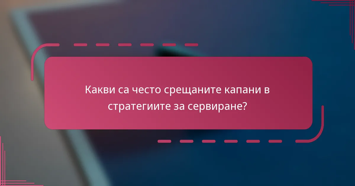 Какви са често срещаните капани в стратегиите за сервиране?