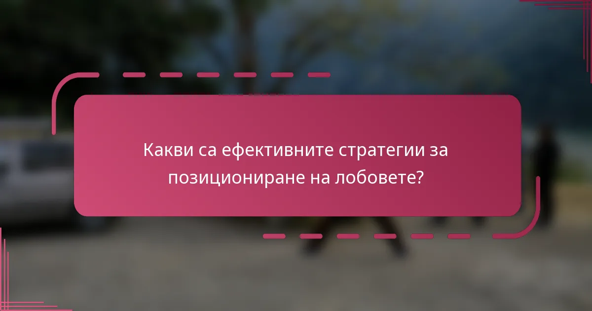 Какви са ефективните стратегии за позициониране на лобовете?