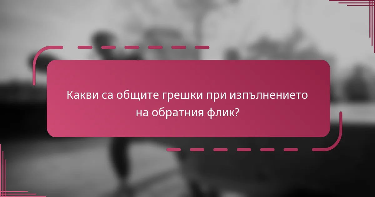 Какви са общите грешки при изпълнението на обратния флик?