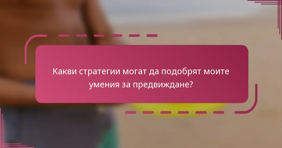 Какви стратегии могат да подобрят моите умения за предвиждане?