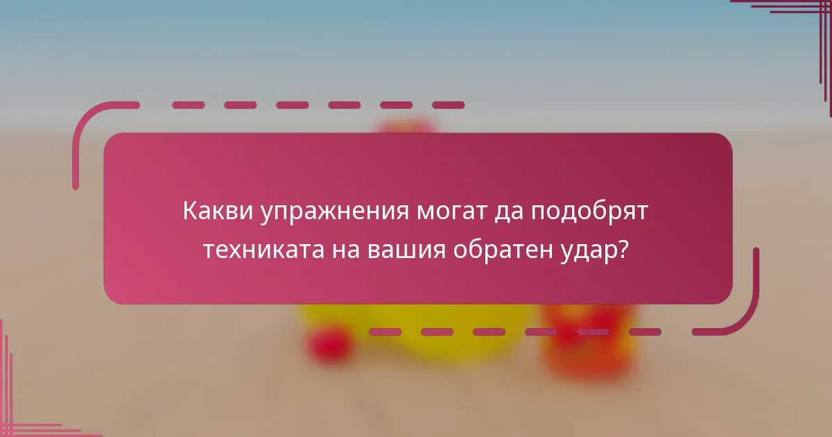 Какви упражнения могат да подобрят техниката на вашия обратен удар?