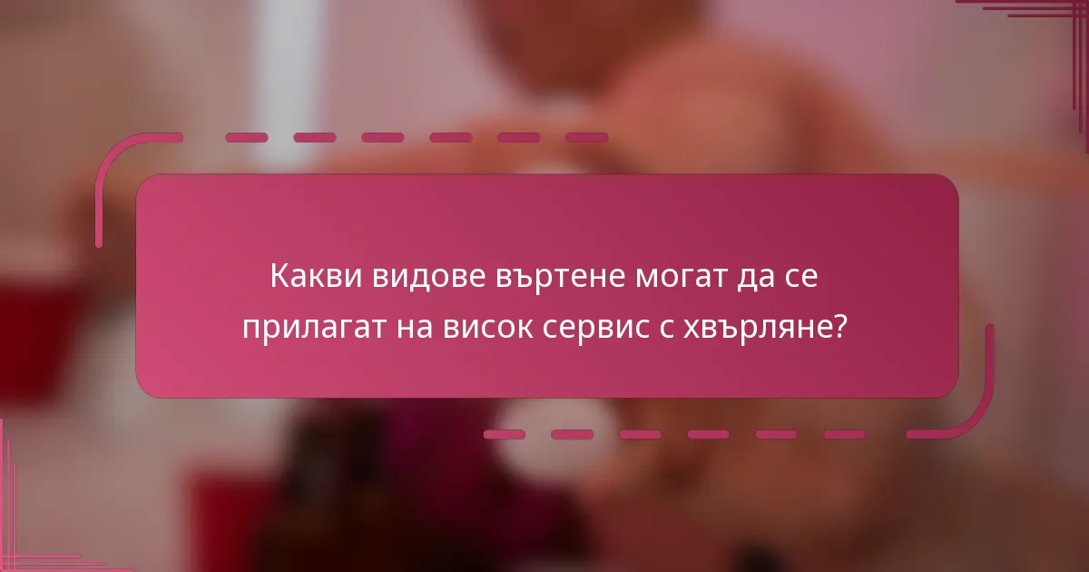 Какви видове въртене могат да се прилагат на висок сервис с хвърляне?