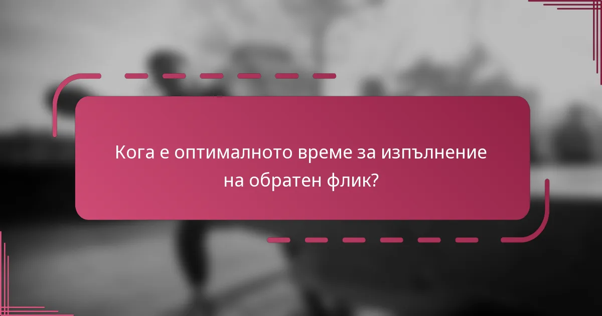 Кога е оптималното време за изпълнение на обратен флик?