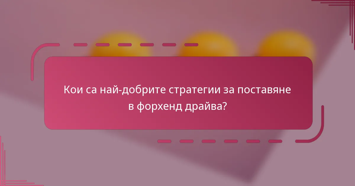 Кои са най-добрите стратегии за поставяне в форхенд драйва?
