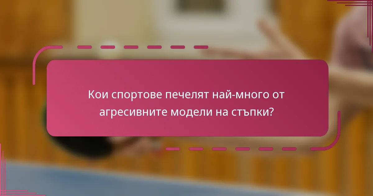 Кои спортове печелят най-много от агресивните модели на стъпки?