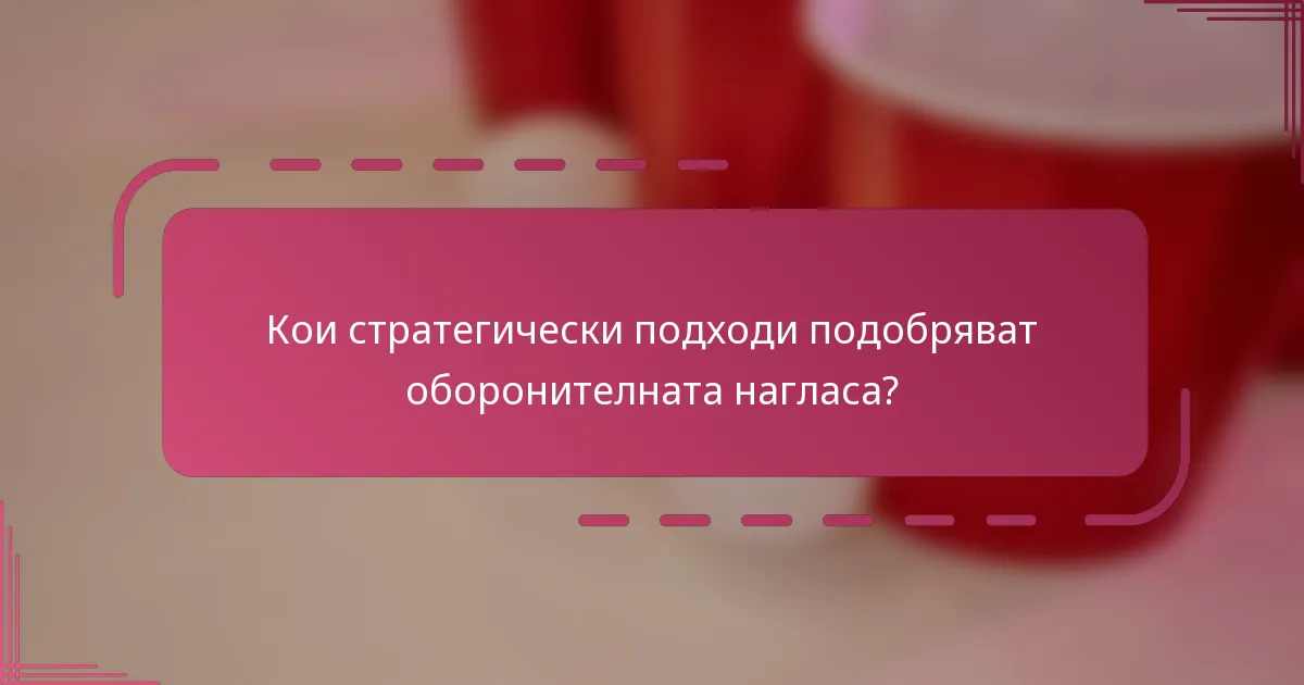 Кои стратегически подходи подобряват оборонителната нагласа?