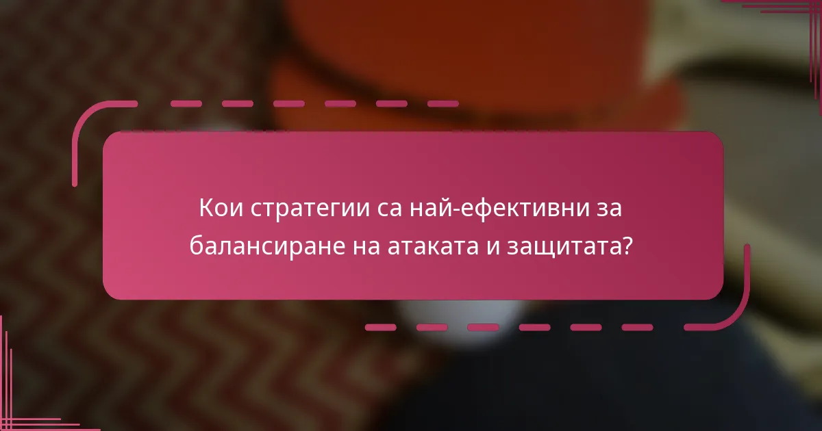 Кои стратегии са най-ефективни за балансиране на атаката и защитата?