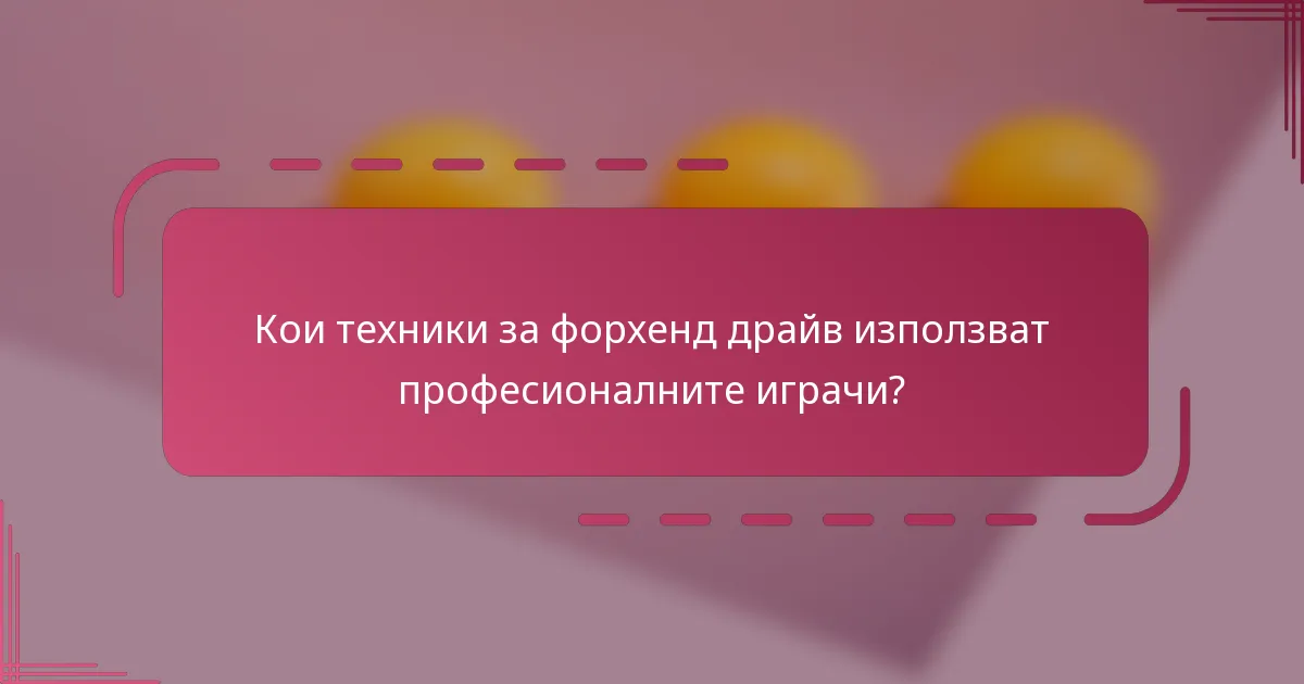 Кои техники за форхенд драйв използват професионалните играчи?