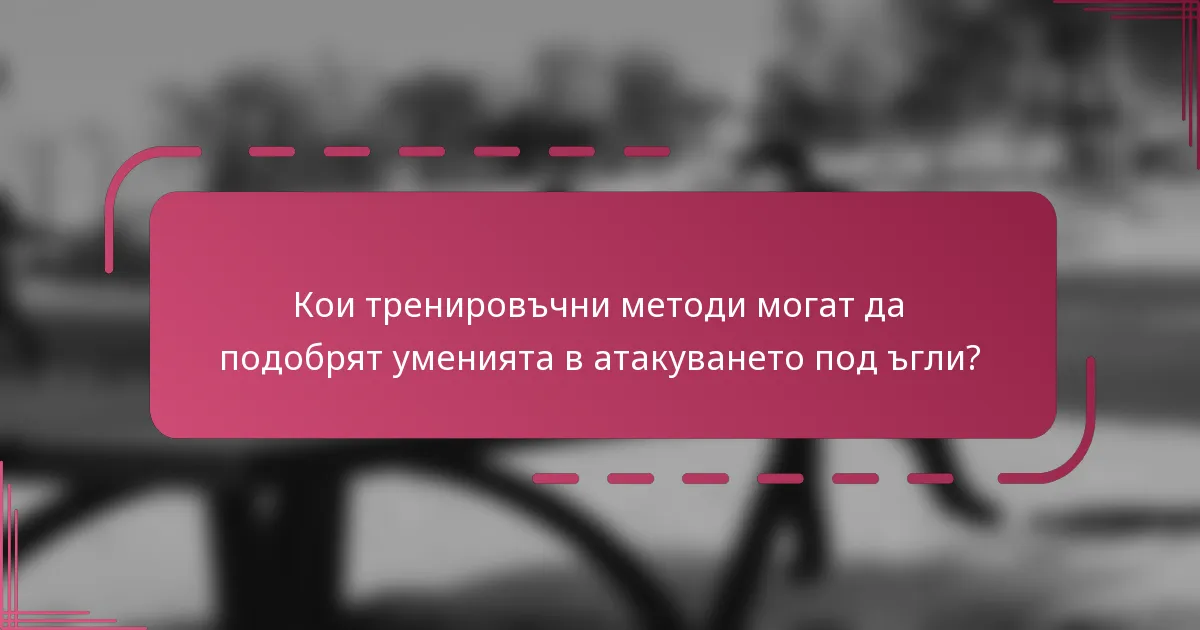 Кои тренировъчни методи могат да подобрят уменията в атакуването под ъгли?