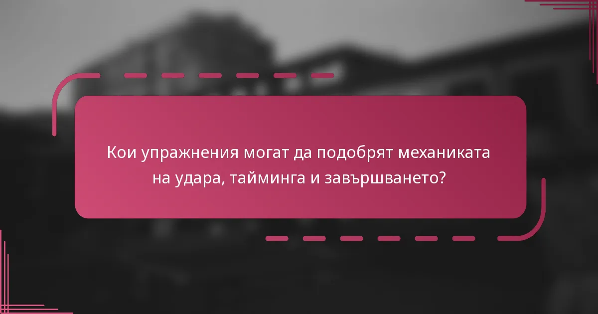 Кои упражнения могат да подобрят механиката на удара, тайминга и завършването?