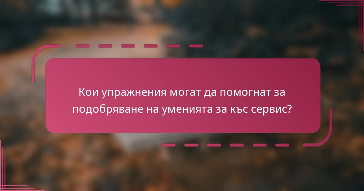 Кои упражнения могат да помогнат за подобряване на уменията за къс сервис?